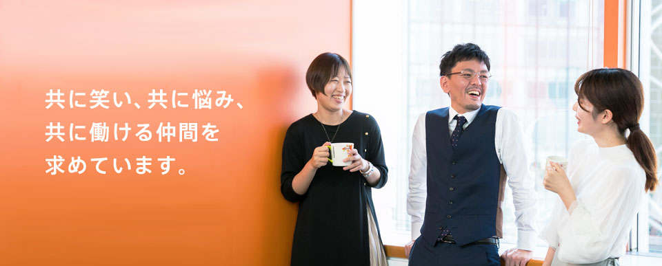 共に笑い、共に悩み、共に働ける仲間を求めています。
